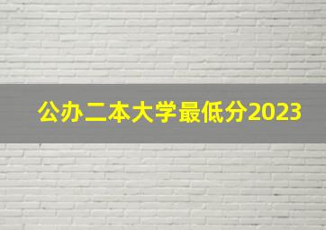 公办二本大学最低分2023