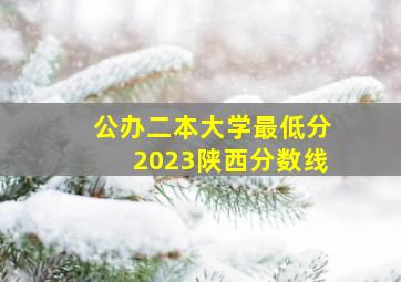 公办二本大学最低分2023陕西分数线