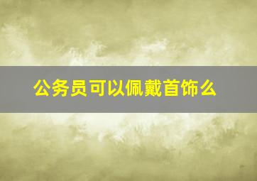 公务员可以佩戴首饰么