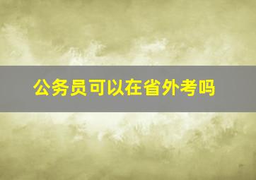 公务员可以在省外考吗