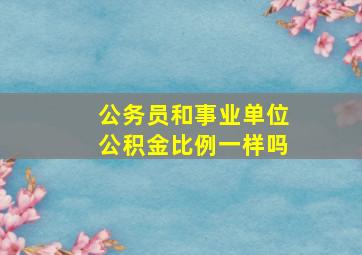 公务员和事业单位公积金比例一样吗