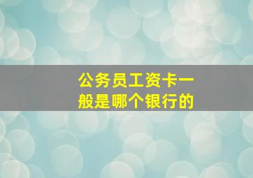 公务员工资卡一般是哪个银行的