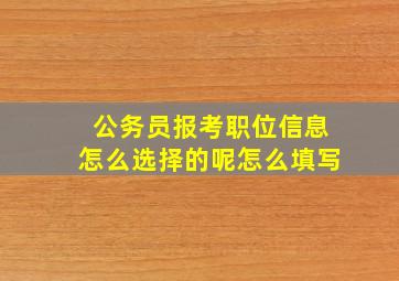 公务员报考职位信息怎么选择的呢怎么填写