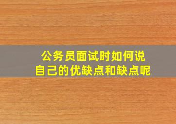 公务员面试时如何说自己的优缺点和缺点呢