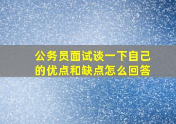 公务员面试谈一下自己的优点和缺点怎么回答