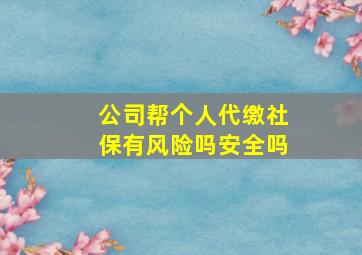 公司帮个人代缴社保有风险吗安全吗