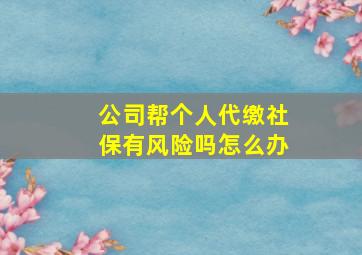 公司帮个人代缴社保有风险吗怎么办