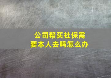 公司帮买社保需要本人去吗怎么办