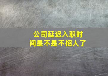 公司延迟入职时间是不是不招人了