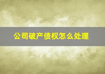 公司破产债权怎么处理