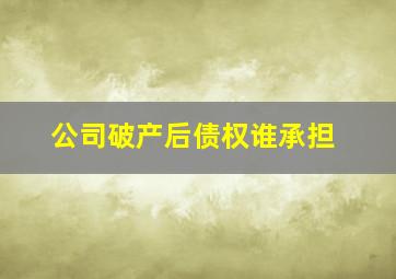 公司破产后债权谁承担