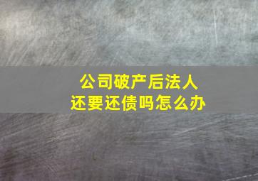 公司破产后法人还要还债吗怎么办