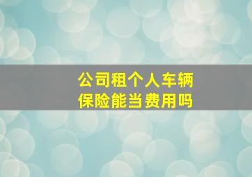 公司租个人车辆保险能当费用吗