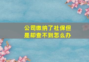 公司缴纳了社保但是却查不到怎么办