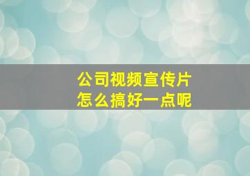 公司视频宣传片怎么搞好一点呢