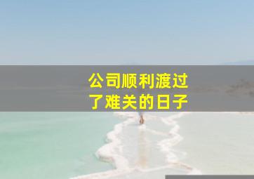 公司顺利渡过了难关的日子