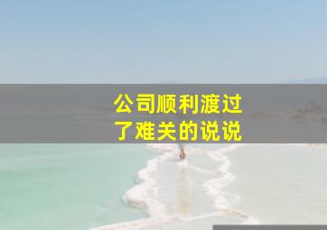 公司顺利渡过了难关的说说