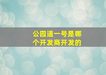 公园道一号是哪个开发商开发的