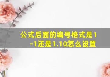 公式后面的编号格式是1-1还是1.10怎么设置