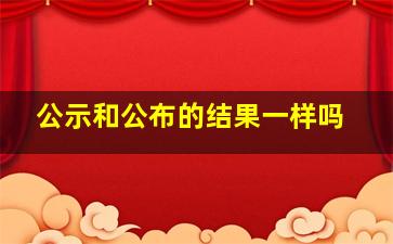 公示和公布的结果一样吗