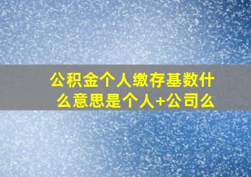 公积金个人缴存基数什么意思是个人+公司么