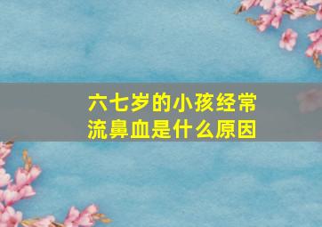 六七岁的小孩经常流鼻血是什么原因