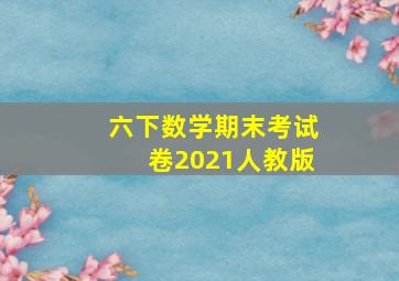 六下数学期末考试卷2021人教版