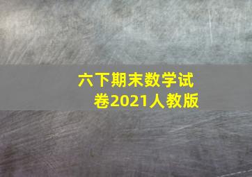 六下期末数学试卷2021人教版