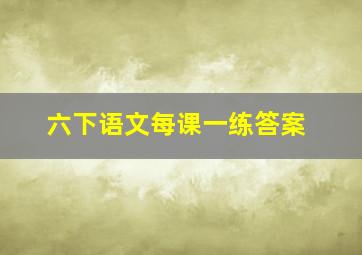 六下语文每课一练答案