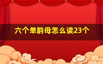 六个单韵母怎么读23个