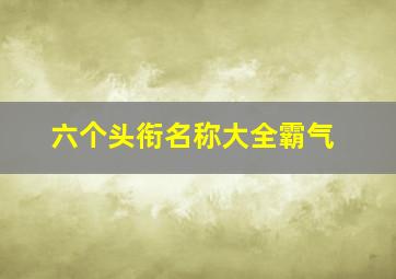 六个头衔名称大全霸气