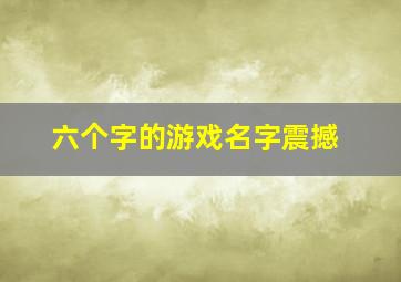 六个字的游戏名字震撼