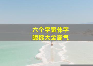 六个字繁体字昵称大全霸气