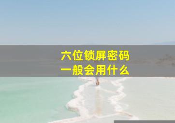 六位锁屏密码一般会用什么