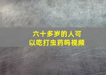 六十多岁的人可以吃打虫药吗视频