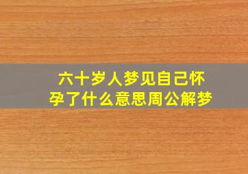 六十岁人梦见自己怀孕了什么意思周公解梦