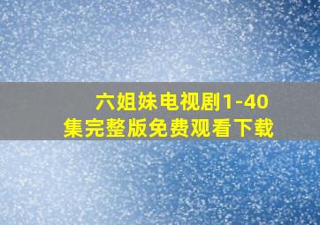 六姐妹电视剧1-40集完整版免费观看下载