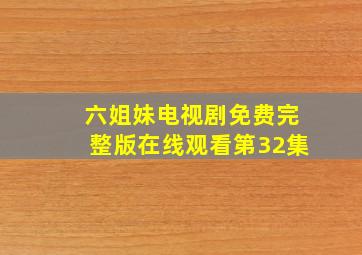 六姐妹电视剧免费完整版在线观看第32集