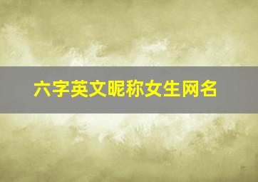 六字英文昵称女生网名