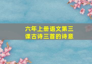 六年上册语文第三课古诗三首的诗意