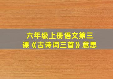 六年级上册语文第三课《古诗词三首》意思