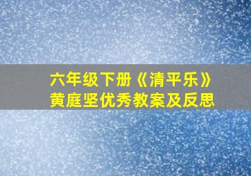 六年级下册《清平乐》黄庭坚优秀教案及反思