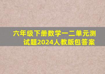 六年级下册数学一二单元测试题2024人教版包答案