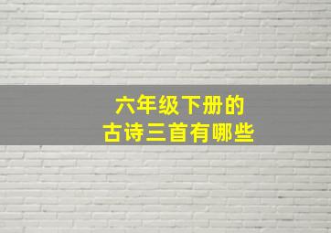 六年级下册的古诗三首有哪些