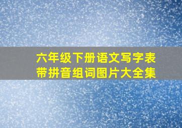 六年级下册语文写字表带拼音组词图片大全集