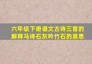 六年级下册语文古诗三首的解释马诗石灰吟竹石的意思