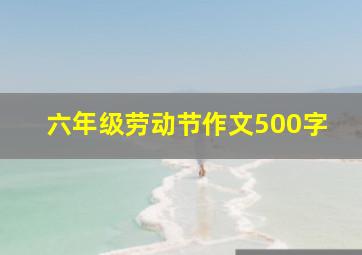 六年级劳动节作文500字