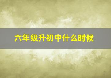 六年级升初中什么时候