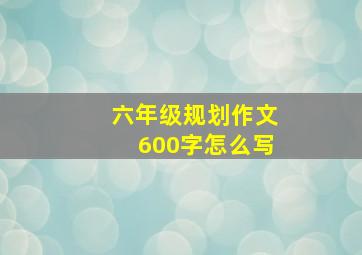 六年级规划作文600字怎么写