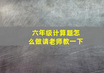 六年级计算题怎么做请老师教一下